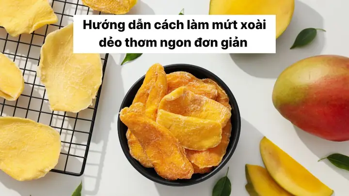 Hướng Dẫn Cách Làm Mứt Xoài Dẻo (xoài Sấy Dẻo) Thơm Ngon Đón Tết Tại Nhà