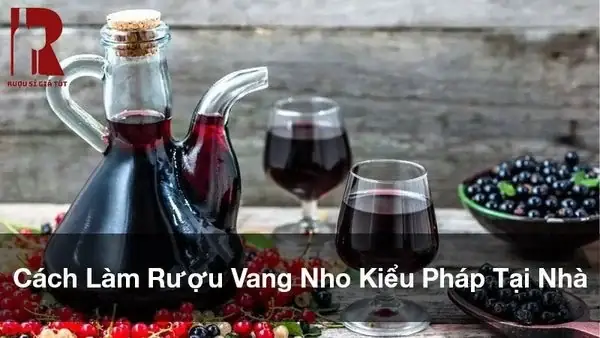 Hướng Dẫn Cách Làm Rượu Vang Nho Tại Nhà Đơn Giản Cho Người Mới Bắt Đầu